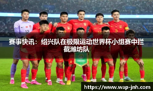 赛事快讯：绍兴队在极限运动世界杯小组赛中拦截潍坊队