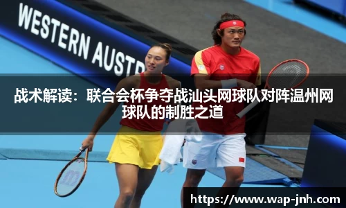 战术解读：联合会杯争夺战汕头网球队对阵温州网球队的制胜之道